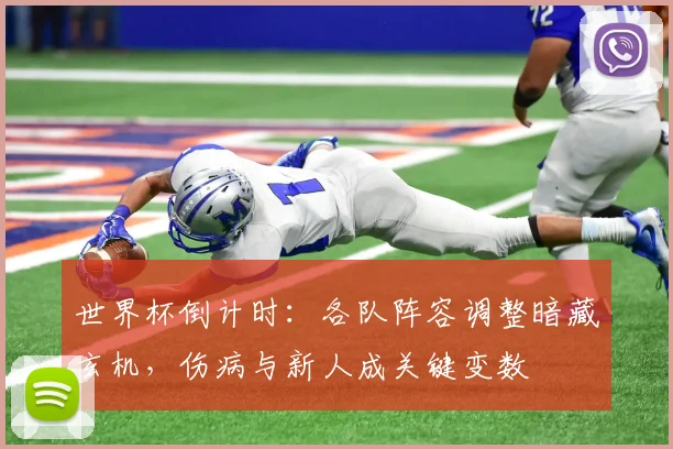 世界杯倒计时:各队阵容调整暗藏玄机,伤病与新人成关键变数